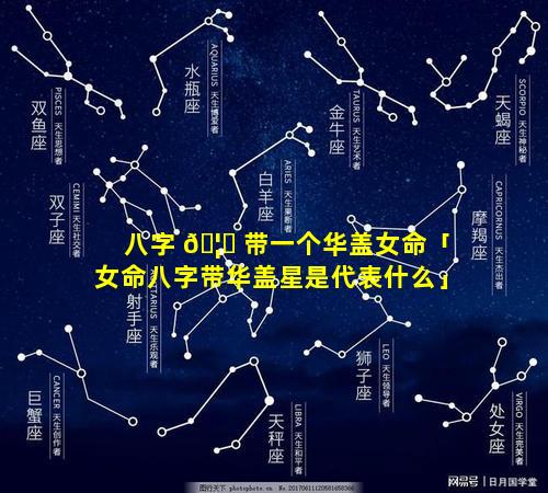 八字 🦟 带一个华盖女命「女命八字带华盖星是代表什么」